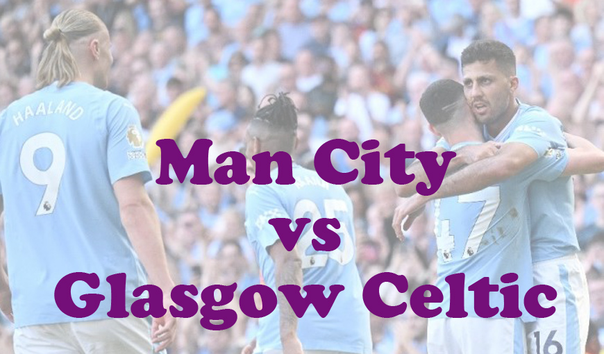 Prediksi Bola: Man City vs Glasgow Celtic 24 Juli 2024