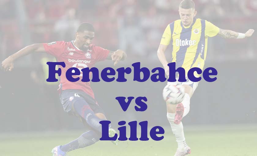 Prediksi Bola: Fenerbahce vs Lille 14 Agustus 2024