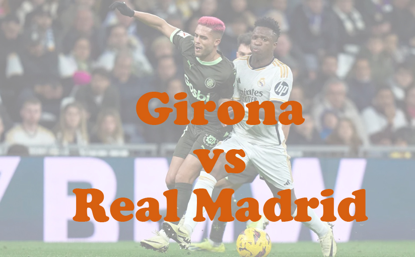 Prediksi Bola: Girona vs Real Madrid 8 Desember 2024