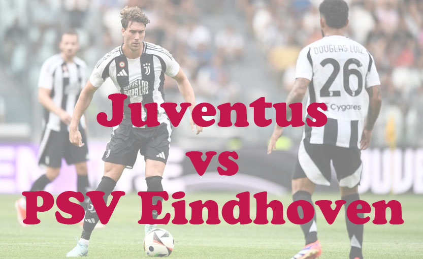 Prediksi Bola: Juventus vs PSV Eindhoven 17 September 2024