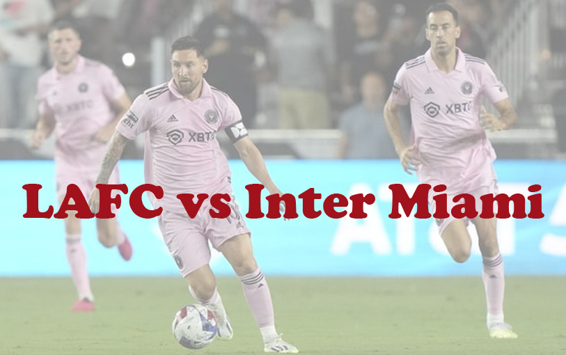 Prediksi Bola: LAFC vs Inter Miami 4 September 2023