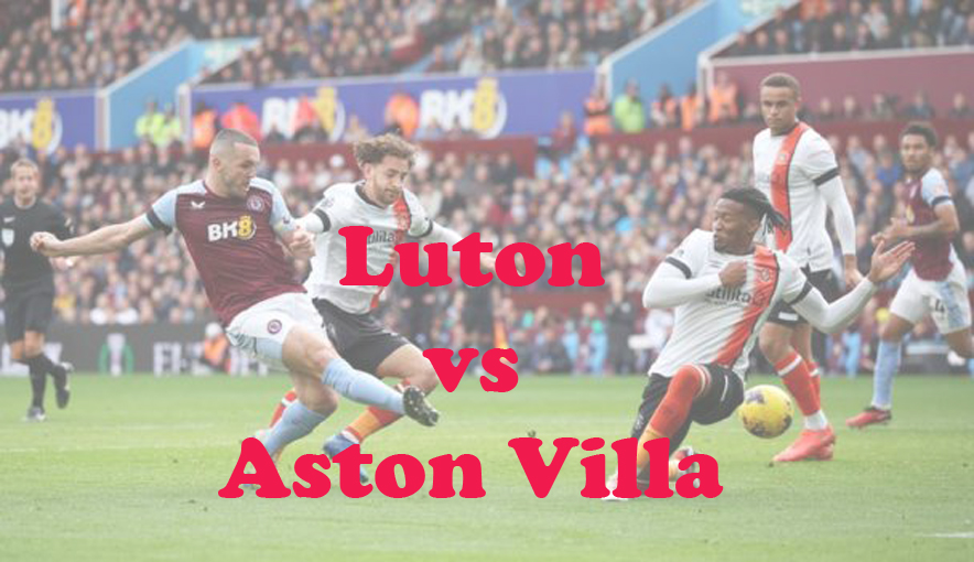 Prediksi Bola: Luton vs Aston Villa 2 Maret 2024