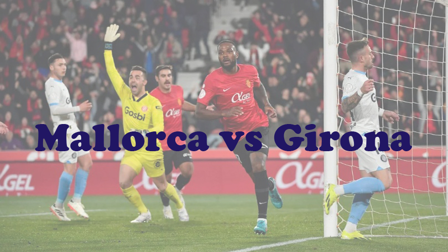 Prediksi Bola: Mallorca vs Girona 4 Maret 2024