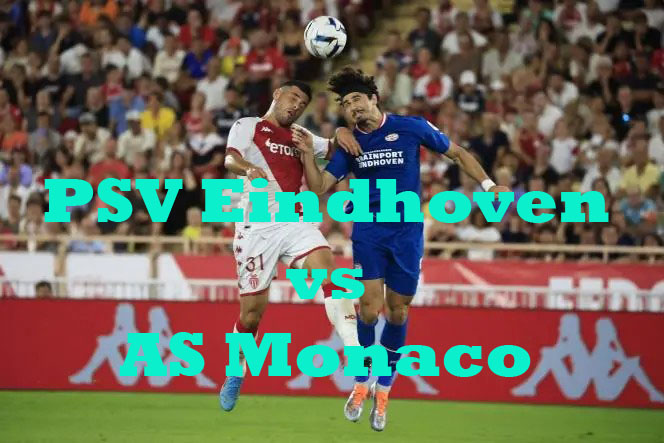 Prediksi Bola: PSV vs Monaco 10 Agustus 2022