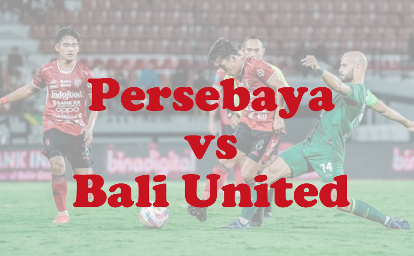 Prediksi Bola: Persebaya vs Bali United 23 Mei 2025