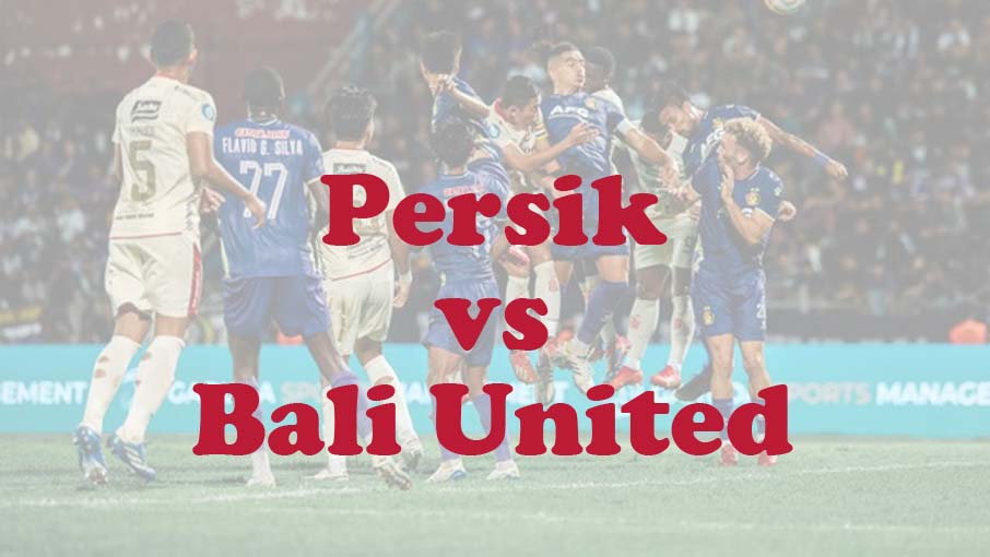 Prediksi Bola: Persik vs Bali United 11 Agustus 2024