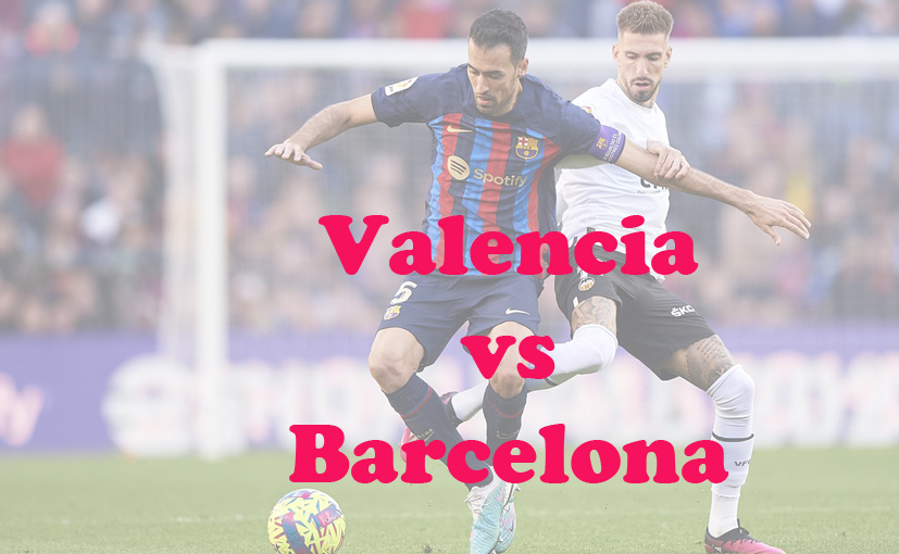 Prediksi Bola: Valencia vs Barcelona 16 Desember 2023