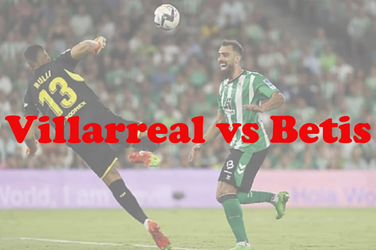 Prediksi Bola: Villarreal vs Betis 13 Maret 2023